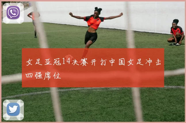 女足亚冠14决赛开打中国女足冲击四强席位