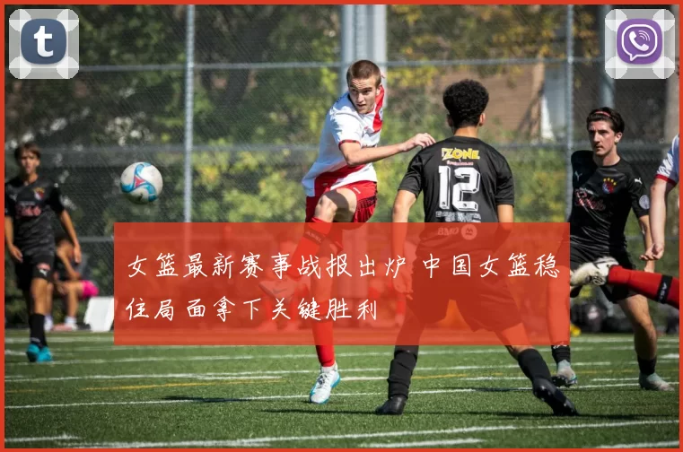 女篮最新赛事战报出炉 中国女篮稳住局面拿下关键胜利
