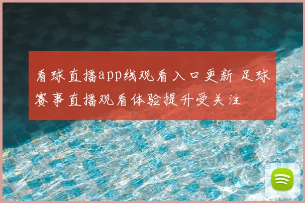 看球直播app线观看入口更新 足球赛事直播观看体验提升受关注