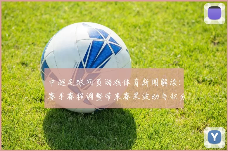 中超足球网页游戏体育新闻解读：赛季赛程调整带来赛果波动与积分争夺新看点