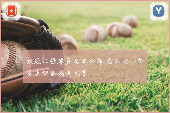 欧冠16强球员名单公布 各队核心阵容出炉备战淘汰赛