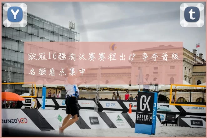 欧冠16强淘汰赛赛程出炉 争夺晋级名额看点集中