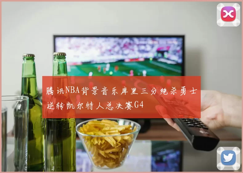 腾讯NBA背景音乐库里三分绝杀勇士逆转凯尔特人总决赛G4