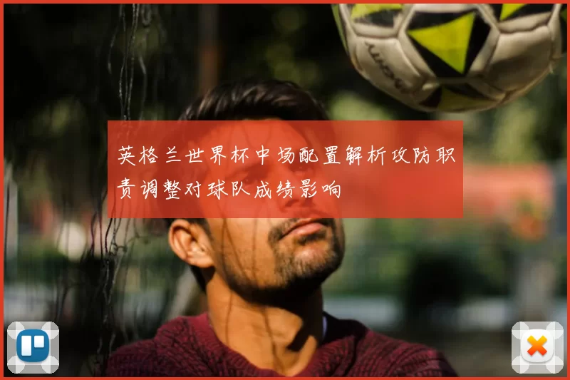 英格兰世界杯中场配置解析攻防职责调整对球队成绩影响