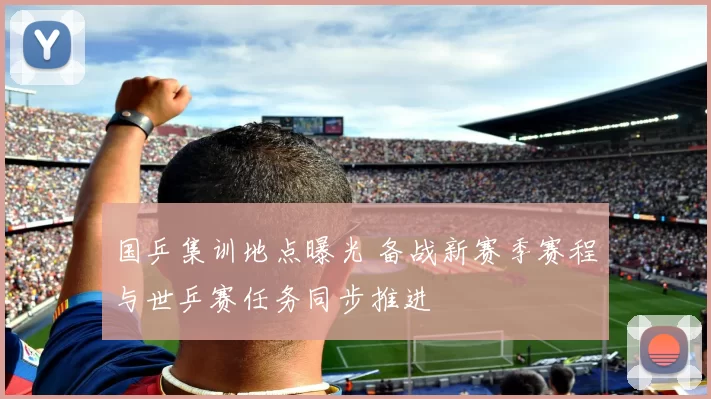 国乒集训地点曝光 备战新赛季赛程与世乒赛任务同步推进