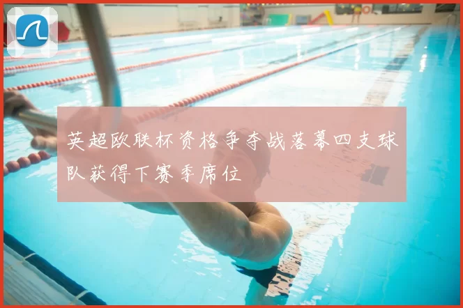 英超欧联杯资格争夺战落幕四支球队获得下赛季席位