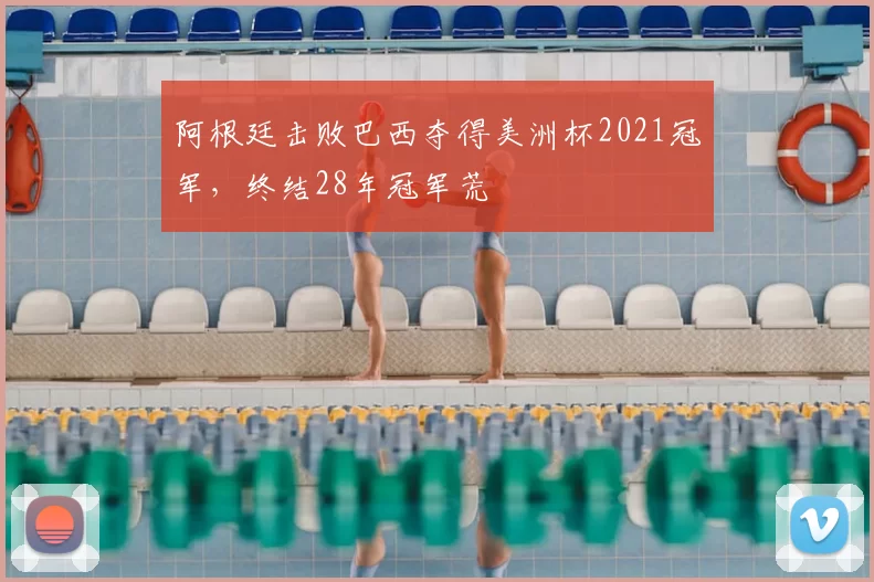 阿根廷击败巴西夺得美洲杯2021冠军，终结28年冠军荒