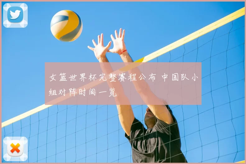 女篮世界杯完整赛程公布 中国队小组对阵时间一览