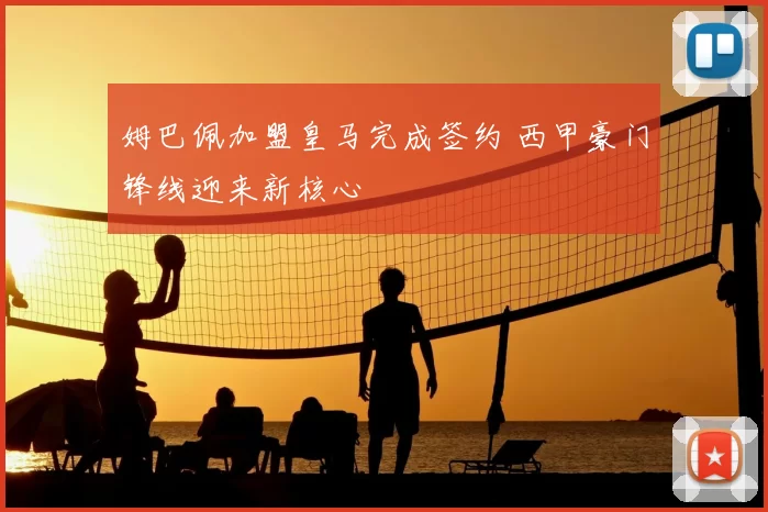 姆巴佩加盟皇马完成签约 西甲豪门锋线迎来新核心