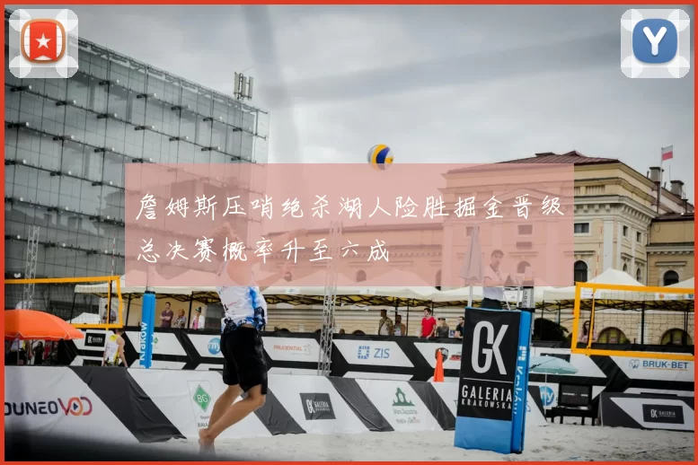 詹姆斯压哨绝杀湖人险胜掘金晋级总决赛概率升至六成