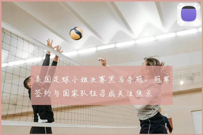 美国足球小姐决赛黑马夺冠，冠军签约与国家队征召成关注焦点