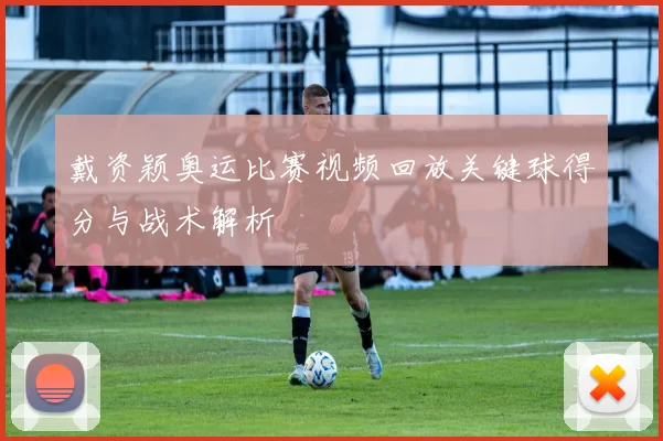 戴资颖奥运比赛视频回放关键球得分与战术解析