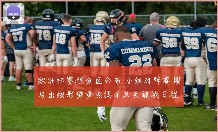 欧洲杯赛程分区公布 小组对阵赛期与出线形势重点提示及关键战日程