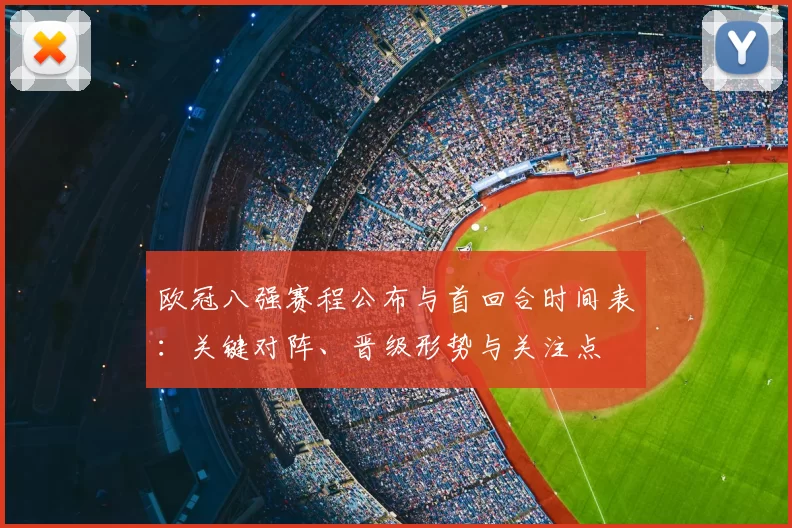 欧冠八强赛程公布与首回合时间表：关键对阵、晋级形势与关注点