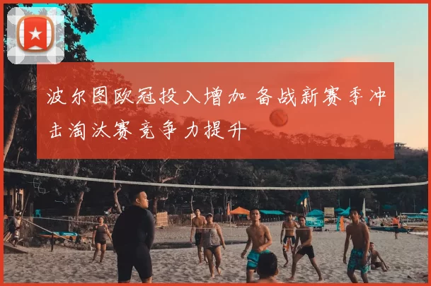 波尔图欧冠投入增加 备战新赛季冲击淘汰赛竞争力提升