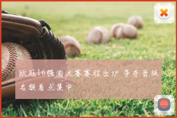 欧冠16强淘汰赛赛程出炉 争夺晋级名额看点集中