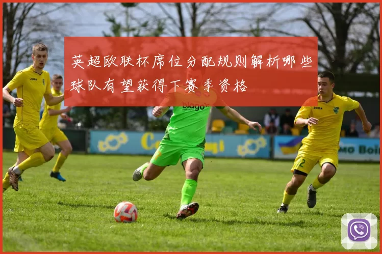 英超欧联杯席位分配规则解析哪些球队有望获得下赛季资格