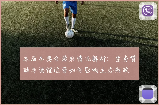 本届冬奥会盈利情况解析：票务赞助与场馆运营如何影响主办财政